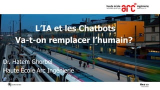 L’IA et les Chatbots
Va-t-on remplacer l’humain?
Dr. Hatem Ghorbel
Haute École Arc Ingénierie
 