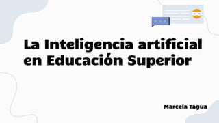 La Inteligencia artificial
en Educación Superior
Marcela Tagua
 