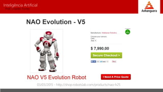 Inteligência Artificial
Prof. Charles Fortes
03/03/2015 - http://shop.robotslab.com/products/nao-h25
 