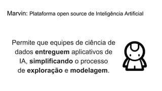 Marvin: Plataforma open source de Inteligência Artificial
Permite que equipes de ciência de
dados entreguem aplicativos de
IA, simplificando o processo
de exploração e modelagem.
 