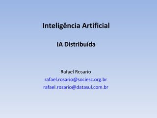 Inteligência Artificial IA Distribuída Rafael Rosario [email_address] [email_address] 