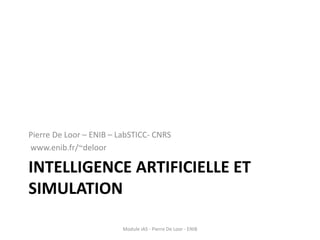 INTELLIGENCE ARTIFICIELLE ET
SIMULATION
Pierre De Loor – ENIB – LabSTICC- CNRS
www.enib.fr/~deloor
Module IAS - Pierre De Loor - ENIB
 