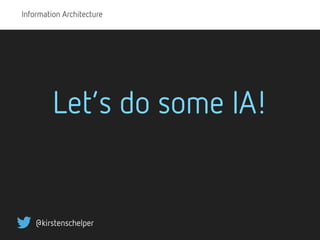 Information Architecture
@kirstenschelper
Let’s do some IA!
 