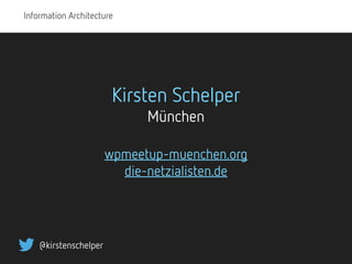Information Architecture
@kirstenschelper
Kirsten Schelper
München
wpmeetup-muenchen.org
die-netzialisten.de
 