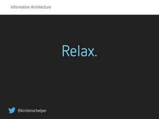 Information Architecture
@kirstenschelper
Relax.
 
