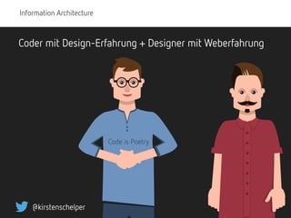 Information Architecture
@kirstenschelper
Coder mit Design-Erfahrung + Designer mit Weberfahrung
Code is Poetry
 