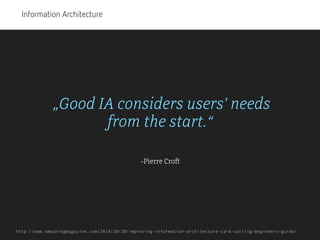 Information Architecture
–Pierre Croft
„Good IA considers users’ needs  
from the start.“
http://www.smashingmagazine.com/...