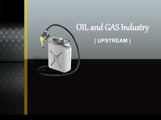 OIL and GAS Industry 
( UPSTREAM ) 
1 
 
