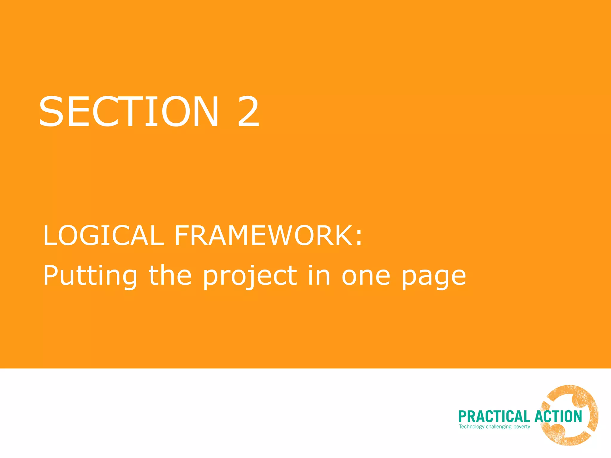 SECTION 2 LOGICAL FRAMEWORK:  Putting the project in one page 