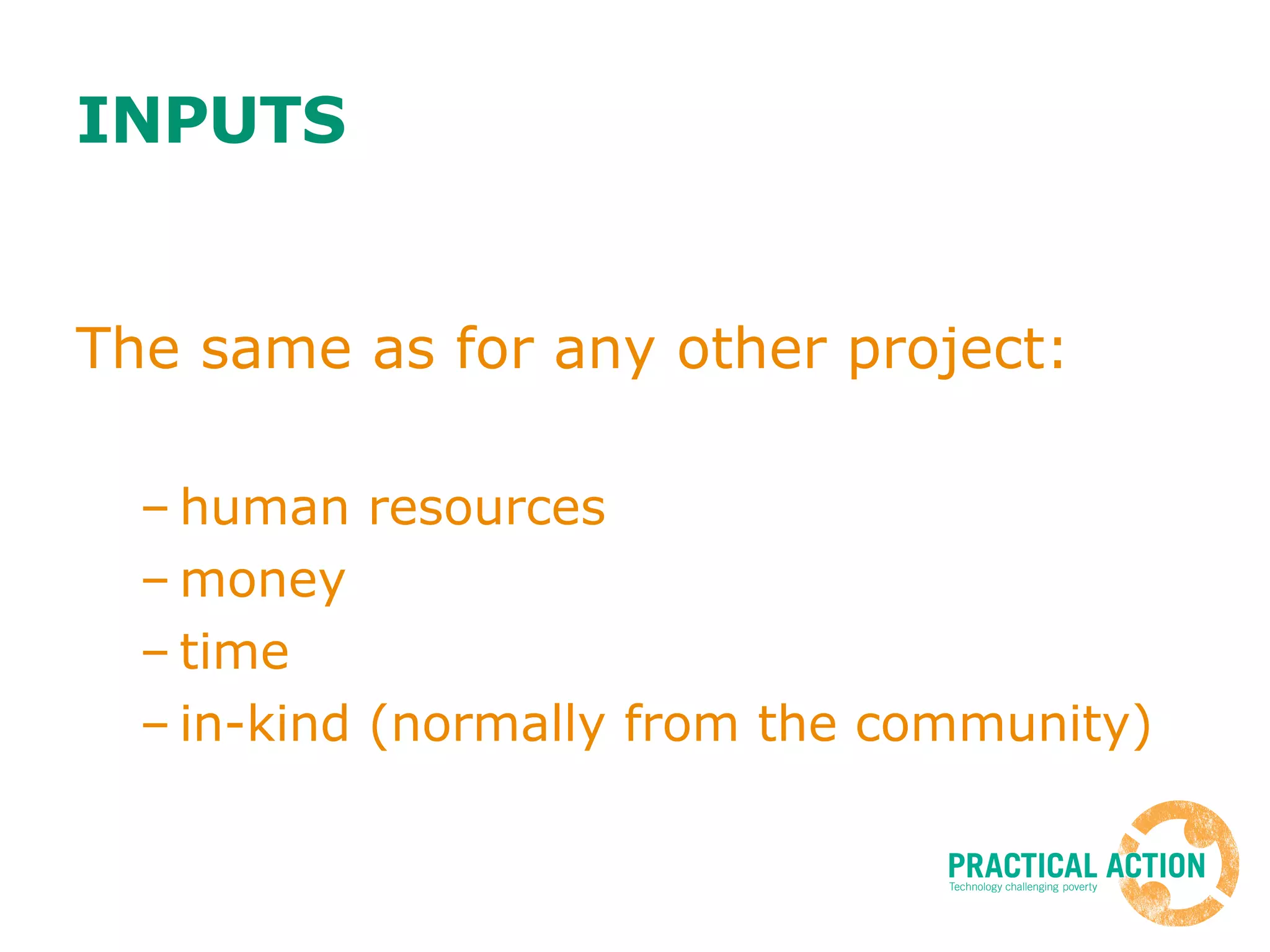 INPUTS The same as for any other project: human resources money time in-kind (normally from the community) 