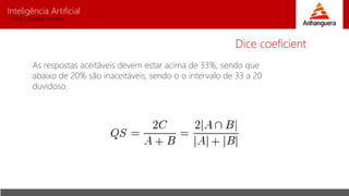 Inteligência Artificial
Prof. Charles Fortes
As respostas aceitáveis devem estar acima de 33%, sendo que
abaixo de 20% são inaceitáveis, sendo o o intervalo de 33 a 20
duvidoso.
Dice coeficient
 