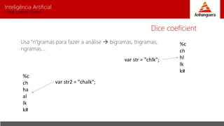 Inteligência Artificial
Prof. Charles Fortes
Usa “n”gramas para fazer a análise  bigramas, trigramas,
ngramas....
Dice coeficient
var str2 = "chalk";
var str = "chlk";
%c
ch
hl
lk
k#
%c
ch
ha
al
lk
k#
 