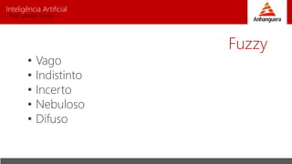 Inteligência Artificial
Prof. Charles Fortes
• Vago
• Indistinto
• Incerto
• Nebuloso
• Difuso
Fuzzy
 