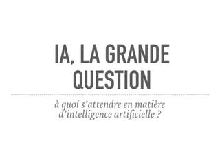 IA, LA GRANDE
QUESTION
à quoi s’attendre en matière
d’intelligence artiﬁcielle ?
 