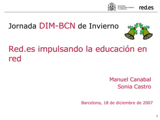 Manuel Canabal Sonia Castro Barcelona, 18 de diciembre de 2007 Jornada  DIM-BCN  de Invierno Red.es impulsando la educación en red 