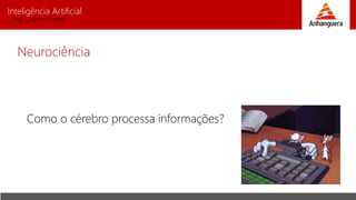 Inteligência Artificial
Prof. Charles Fortes
Neurociência
Como o cérebro processa informações?
 