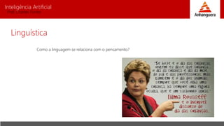 Inteligência Artificial
Prof. Charles Fortes
Linguística
Como a linguagem se relaciona com o pensamento?
 