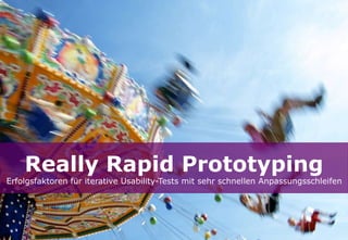 Really Rapid Prototyping
Erfolgsfaktoren für iterative Usability-Tests mit sehr schnellen Anpassungsschleifen
 