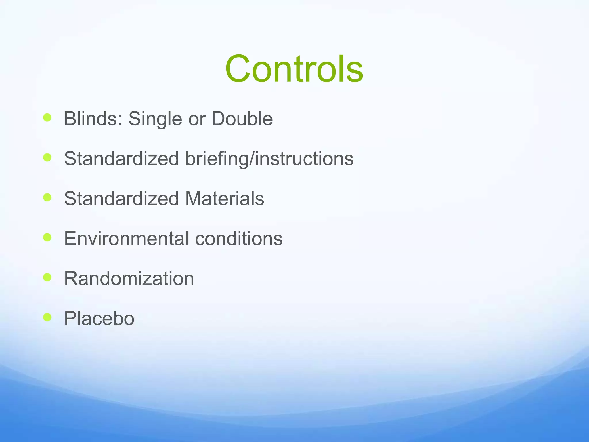 Controls
 Blinds: Single or Double
 Standardized briefing/instructions
 Standardized Materials
 Environmental conditions
 Randomization
 Placebo
 