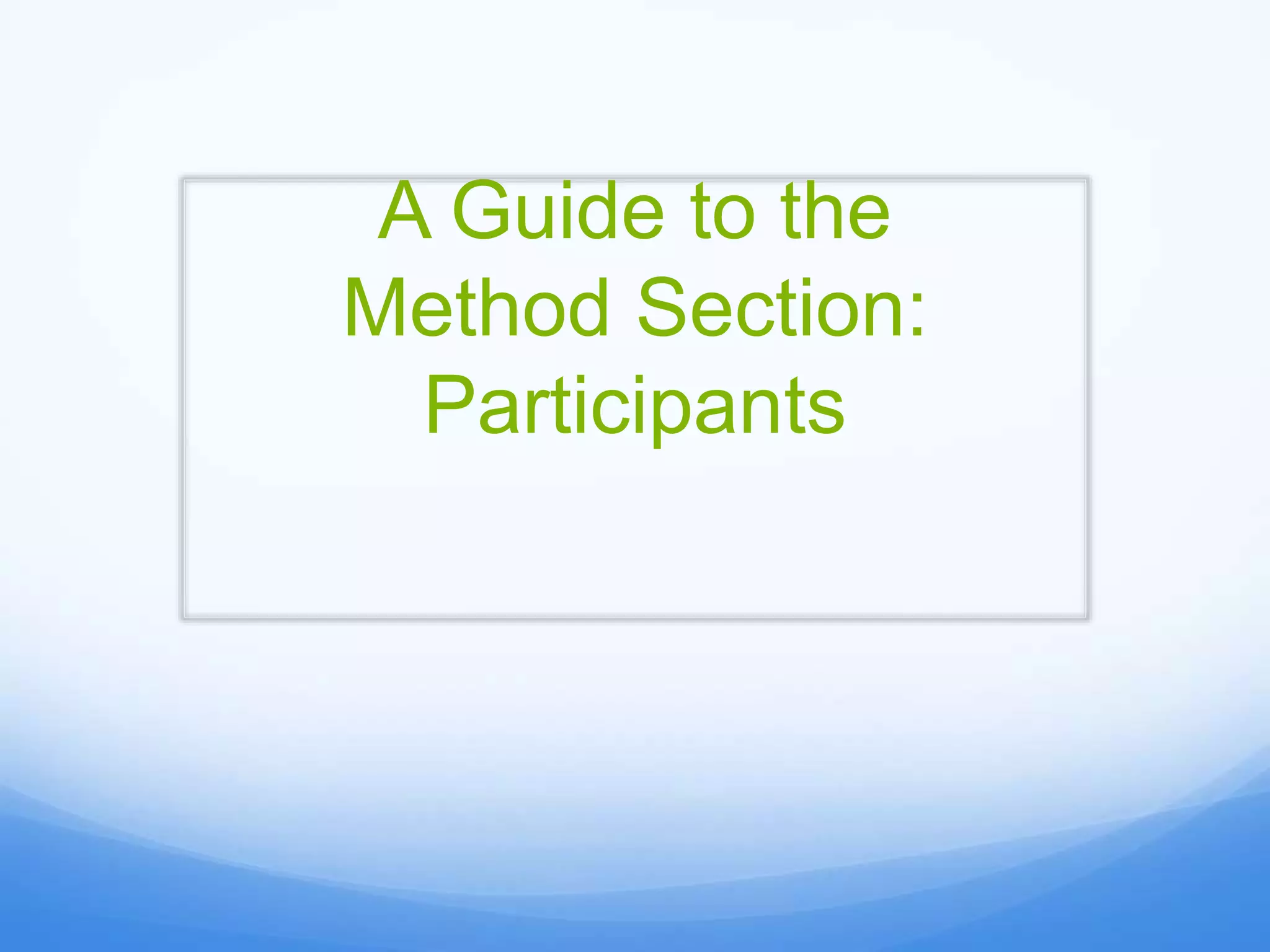 A Guide to the
Method Section:
Participants
 
