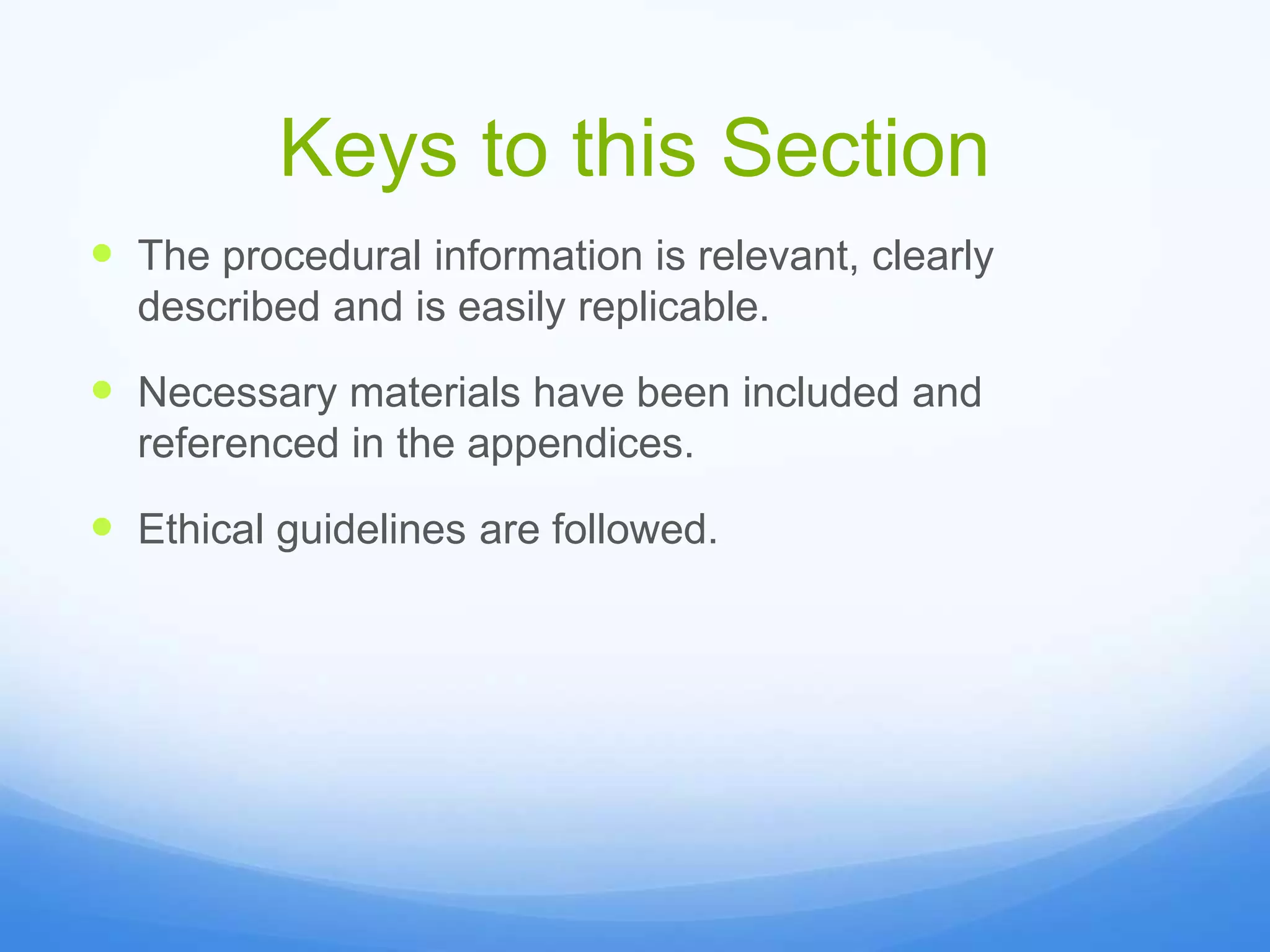 Keys to this Section
 The procedural information is relevant, clearly
described and is easily replicable.
 Necessary materials have been included and
referenced in the appendices.
 Ethical guidelines are followed.
 