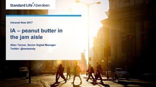Intranet Now 2017
IA – peanut butter in
the jam aisle
Allan Tanner, Senior Digital Manager
Twitter: @weesandy
 
