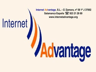 Internet   Ad vantage , S.L. - C/ Zamora, nº 58 1º J 37002 Salamanca España  923 21 28 69  www.internetadvantage.org  