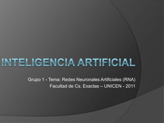 Grupo 1 - Tema: Redes Neuronales Artificiales (RNA)
Facultad de Cs. Exactas – UNICEN - 2011

 