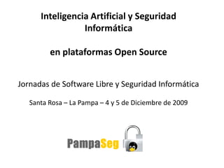 Inteligencia Artificial y Seguridad
                 Informática

         en plataformas Open Source


Jornadas de Software Libre y Seguridad Informática

   Santa Rosa – La Pampa – 4 y 5 de Diciembre de 2009
 