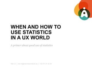 WHEN AND HOW TO
USE STATISTICS
IN A UX WORLD
Niki Lin | niki.lin@internetarchitects.be | +32 471 01 34 39
A primer about good use of statistics
 
