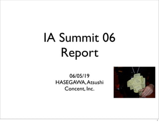 IA Summit 06
   Report
     06/05/19
 HASEGAWA, Atsushi
    Concent, Inc.




                     1