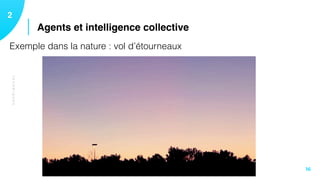 TECHNIQUES
Agents et intelligence collective
12
16
Exemple dans la nature : vol d’étourneaux
 