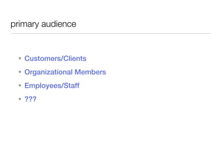 primary audience


 ★   Customers/Clients
 ★   Organizational Members
 ★   Employees/Staff
 ★   ???
 