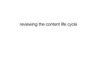 reviewing the content life cycle
 