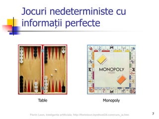 7
Jocuri nedeterministe cu
informații perfecte
Table Monopoly
Florin Leon, Inteligenta artificiala, http://florinleon.byethost24.com/curs_ia.htm
 