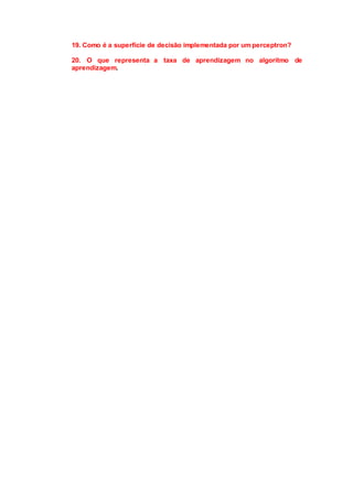 19. Como é a superfície de decisão implementada por um perceptron?
20. O que representa a taxa de aprendizagem no algoritmo de
aprendizagem.
 
