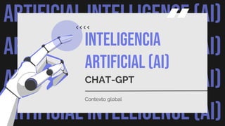 ARTIFICIAL INTELLIGENCE (AI)
ARTIFICIAL INTELLIGENCE (AI)
ARTIFICIAL INTELLIGENCE (AI)
ARTIFICIAL INTELLIGENCE (AI)
INTELIGENCIA
ARTIFICIAL (AI)
CHAT-GPT
Contexto global
 