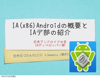 IA(x86)Androidの概要と
IAデ部の紹介
日本アンドロイドの会
IAディベロッパー部

定例会(2014/01/15) himamura（暇村）

14年1月15日水曜日

 