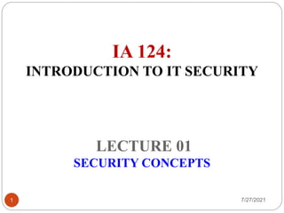 IA 124:
INTRODUCTION TO IT SECURITY
LECTURE 01
SECURITY CONCEPTS
1 7/27/2021
 