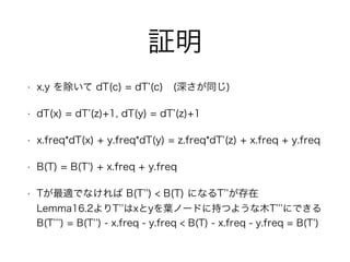 ^
? x,y  dT(c) = dT (c) (ͬ)
? dT(x) = dT (z)+1, dT(y) = dT (z)+1
? x.freq*dT(x) + y.freq*dT(y) = z.freq*dT (z) + x.freq + y.freq
? B(T) = B(T ) + x.freq + y.freq
? TmǤʤ B(T ) < B(T) ˤʤT ?
Lemma16.2T xy~Ω`ɤ˳֤Ĥ褦ľT ˤǤ?
B(T ) = B(T ) - x.freq - y.freq < B(T) - x.freq - y.freq = B(T )
 