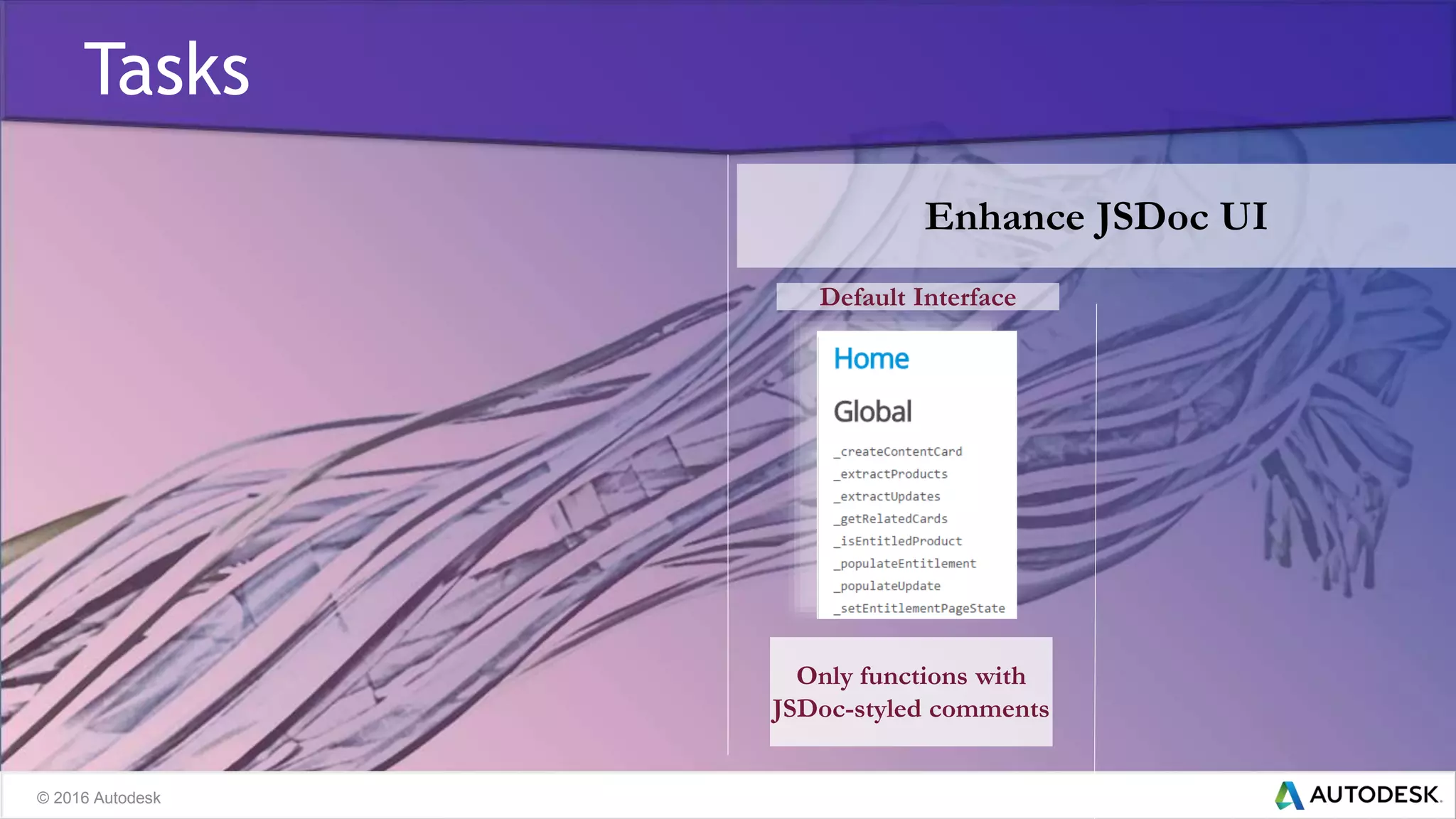 © 2016 Autodesk
Tasks
Enhance JSDoc UI
Default Interface
Only functions with
JSDoc-styled comments
 