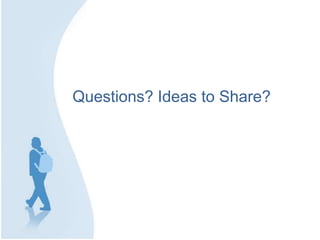 Questions? Ideas to Share?
 