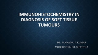 IMMUNOHISTOCHEMISTRY IN
DIAGNOSIS OF SOFT TISSUE
TUMOURS
DR. PANNAGA. P. KUMAR
MODERATOR- DR. SHWETHA
 