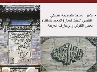 •‫الصين‬ ‫بتصميمه‬ ‫المسجد‬ ‫يتميز‬‫ي‬
‫ب‬ ‫المعابد‬ ‫لعمارة‬ ‫البحت‬ ‫التقليدي‬‫استثناء‬
‫العربية‬ ‫والزخارف‬ ‫النقوش‬ ‫بعض‬.
‫المسجد‬ ‫جدران‬ ‫أحد‬ ‫على‬ ‫نباتية‬ ‫زخارف‬
 