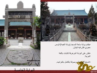 ‫الخامسة‬ ‫البوابة‬
•‫المسجد‬ ‫ساحة‬ ‫بوابة‬ ‫يتقدم‬(‫الغيمة‬ ‫بوابة‬)‫ق‬‫رص‬
‫تنينان‬ ‫فيه‬ ‫نقش‬ ‫حجري‬.
•‫بالل‬ ‫كتابات‬ ‫المزخرفة‬ ‫البوابة‬ ‫على‬ ‫نقش‬‫غة‬
‫العربية‬.
•‫بالغراني‬ ‫بالكامل‬ ‫مرصوفة‬ ‫الواسعة‬ ‫الساحة‬‫ت‬.
 