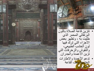 •‫با‬ ‫الصالة‬ ‫قاعة‬ ‫تتزين‬‫للون‬
‫الذي‬ ‫المحمر‬ ‫البرتقالي‬
‫بعض‬ ‫وتظهر‬ ، ‫به‬ ‫طليت‬
‫فيها‬ ‫ترك‬ ‫التي‬ ‫األجزاء‬
،‫الطبيعي‬ ‫الخشب‬ ‫لون‬
‫ال‬ ‫والزخرفات‬ ‫والنقوش‬‫تي‬
‫والجدران‬ ‫األعمدة‬ ‫تزين‬.
•‫واالطارات‬ ‫األعمدة‬ ‫تدعم‬
‫القاعة‬ ‫سقف‬ ‫الخشبية‬
‫المزين‬.
 