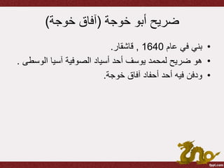 ‫خوجة‬ ‫أبو‬ ‫ضريح‬(‫خوجة‬ ‫آفاق‬)
•‫عام‬ ‫في‬ ‫بني‬1640,‫قاشقار‬.
•‫الوس‬ ‫آسيا‬ ‫الصوفية‬ ‫أسياد‬ ‫أحد‬ ‫يوسف‬ ‫لمحمد‬ ‫ضريح‬ ‫هو‬‫طى‬.
•‫خوجة‬ ‫آفاق‬ ‫أحفاد‬ ‫أحد‬ ‫فيه‬ ‫ودفن‬.
 