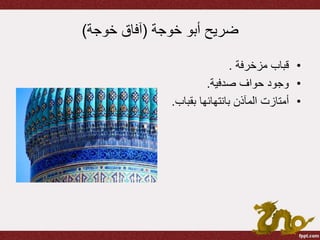 ‫خوجة‬ ‫أبو‬ ‫ضريح‬(‫خوجة‬ ‫آفاق‬)
•‫مزخرفة‬ ‫قباب‬.
•‫صدفية‬ ‫حواف‬ ‫وجود‬.
•‫أمتازت‬‫بقب‬ ‫بانتهائها‬ ‫المآذن‬‫اب‬.
 