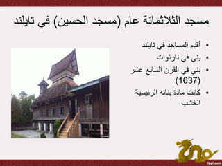 ‫عام‬ ‫الثالثمائة‬ ‫مسجد‬(‫الحسين‬ ‫مسجد‬)‫في‬‫تايلند‬
•‫في‬ ‫المساجد‬ ‫أقدم‬‫تايلند‬
•‫في‬ ‫بني‬‫نارثوات‬
•‫عشر‬ ‫السابع‬ ‫القرن‬ ‫في‬ ‫بني‬
(1637)
•‫الرئيسية‬ ‫بنائه‬ ‫مادة‬ ‫كانت‬
‫الخشب‬
 