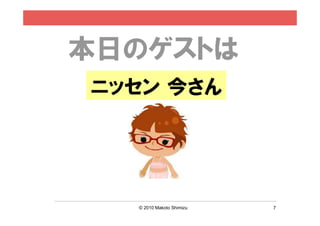本日のゲストは
ニッセン 今さん




  © 2010 Makoto Shimizu   7
 